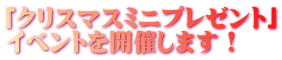 「クリスマスミニプレゼント」 イベントを開催します!